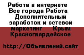 Работа в интернете  - Все города Работа » Дополнительный заработок и сетевой маркетинг   . Крым,Красногвардейское